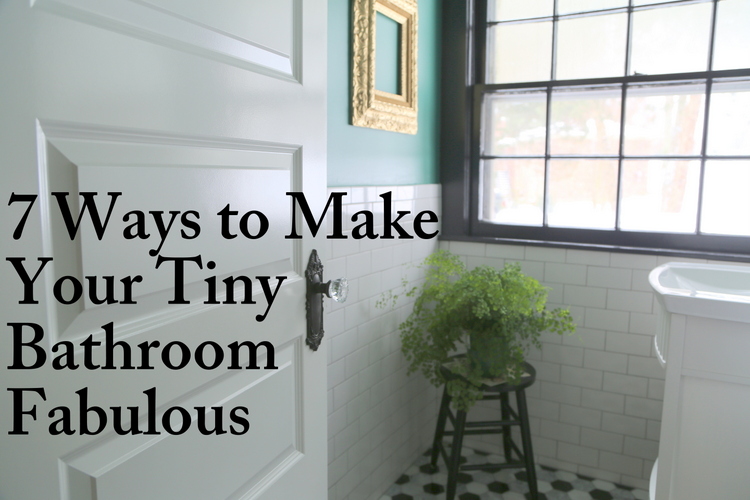 7 Ways to Make Your Tiny Bathroom FABULOUS