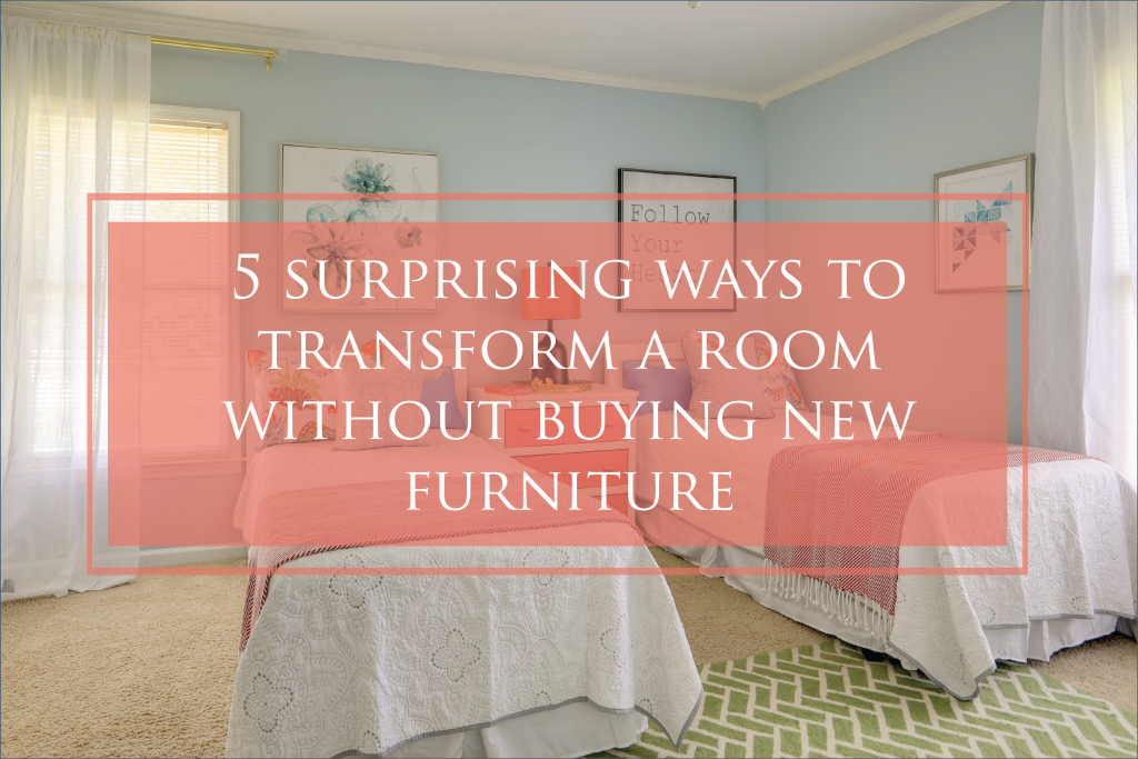 5 Surprising Ways to Transform a Room – Without Purchasing New Furniture!