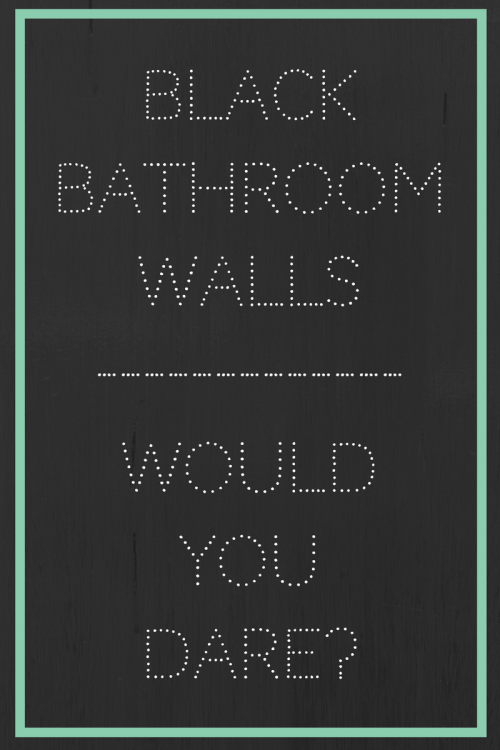 Black Bathroom Walls - Would You Dare?