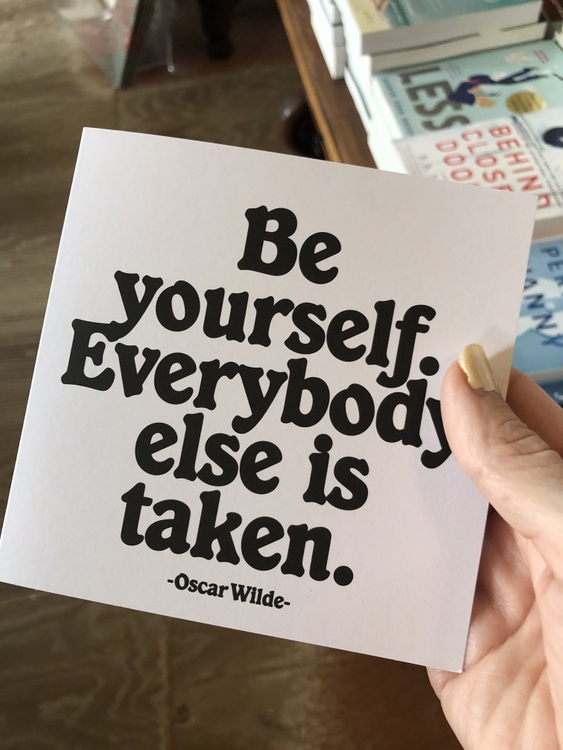 be yourself. everybody else is taken.